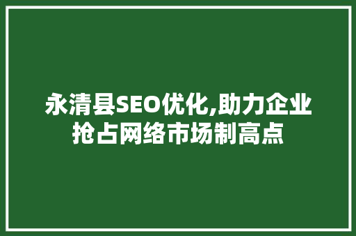 永清县SEO优化,助力企业抢占网络市场制高点