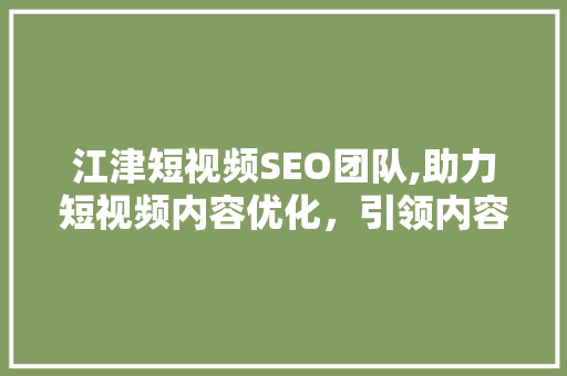江津短视频SEO团队,助力短视频内容优化，引领内容营销新趋势