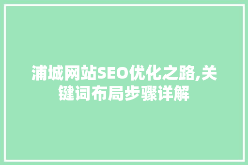 浦城网站SEO优化之路,关键词布局步骤详解