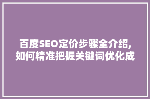 百度SEO定价步骤全介绍,如何精准把握关键词优化成本