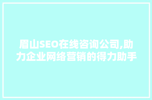 眉山SEO在线咨询公司,助力企业网络营销的得力助手