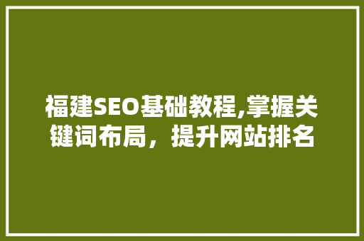 福建SEO基础教程,掌握关键词布局，提升网站排名