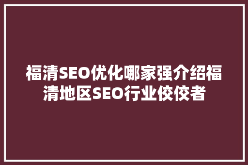 福清SEO优化哪家强介绍福清地区SEO行业佼佼者
