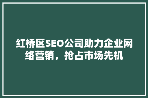 红桥区SEO公司助力企业网络营销，抢占市场先机