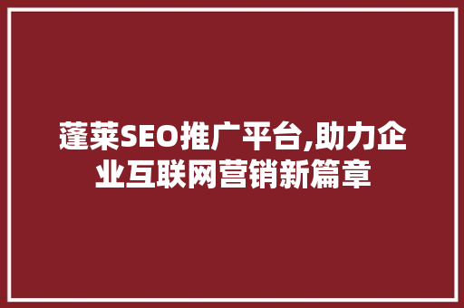蓬莱SEO推广平台,助力企业互联网营销新篇章