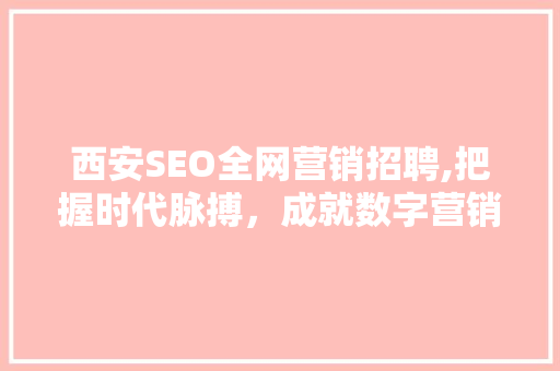 西安SEO全网营销招聘,把握时代脉搏，成就数字营销新篇章
