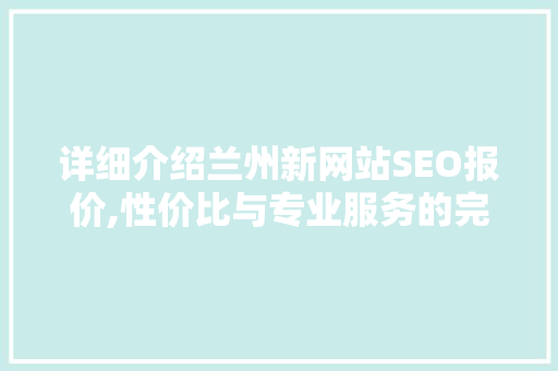 详细介绍兰州新网站SEO报价,性价比与专业服务的完美融合