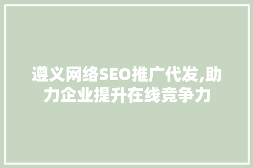 遵义网络SEO推广代发,助力企业提升在线竞争力
