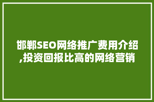 邯郸SEO网络推广费用介绍,投资回报比高的网络营销步骤