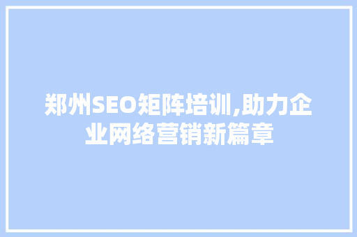 郑州SEO矩阵培训,助力企业网络营销新篇章