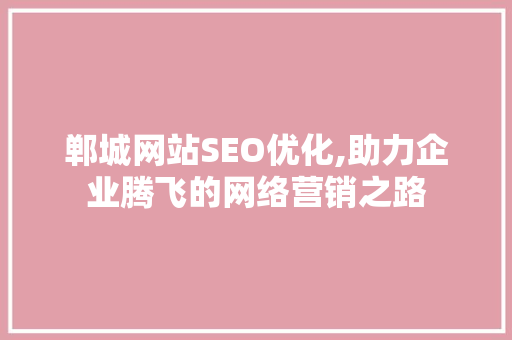 郸城网站SEO优化,助力企业腾飞的网络营销之路