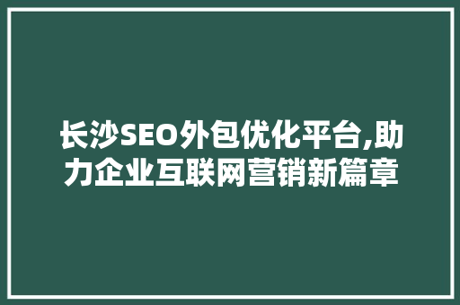 长沙SEO外包优化平台,助力企业互联网营销新篇章  第1张