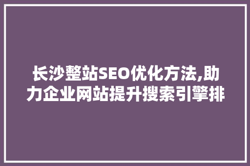 长沙整站SEO优化方法,助力企业网站提升搜索引擎排名