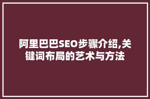 阿里巴巴SEO步骤介绍,关键词布局的艺术与方法
