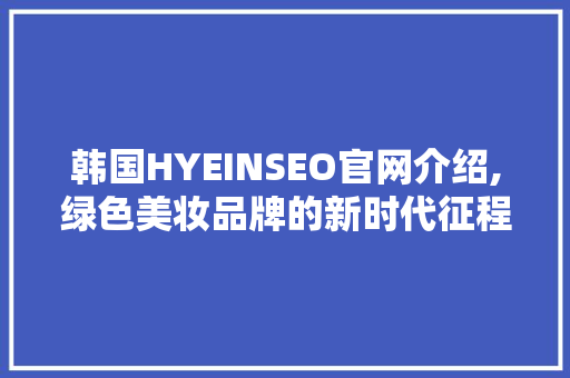 韩国HYEINSEO官网介绍,绿色美妆品牌的新时代征程