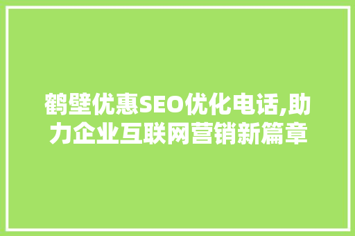 鹤壁优惠SEO优化电话,助力企业互联网营销新篇章