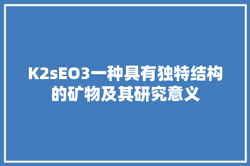 K2sEO3一种具有独特结构的矿物及其研究意义