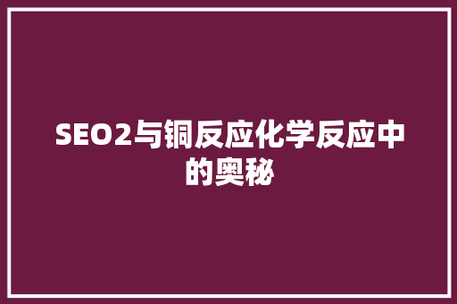 SEO2与铜反应化学反应中的奥秘