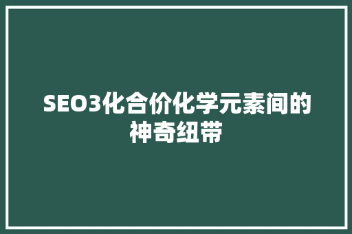 SEO3化合价化学元素间的神奇纽带