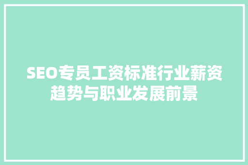 SEO专员工资标准行业薪资趋势与职业发展前景