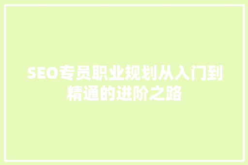 SEO专员职业规划从入门到精通的进阶之路