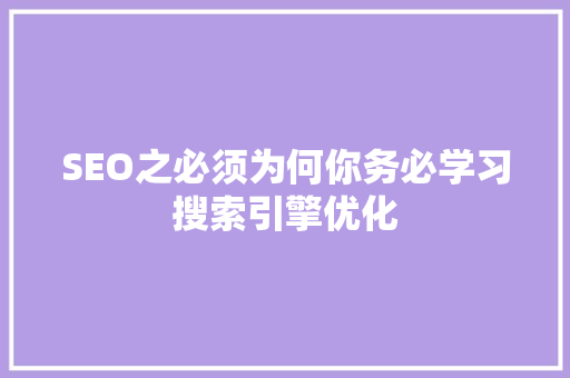 SEO之必须为何你务必学习搜索引擎优化