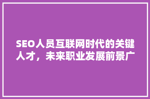 SEO人员互联网时代的关键人才，未来职业发展前景广阔