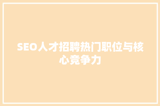 SEO人才招聘热门职位与核心竞争力