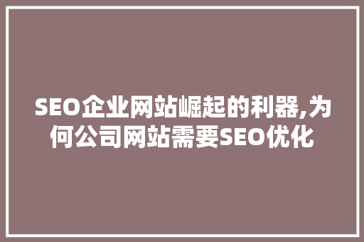 SEO企业网站崛起的利器,为何公司网站需要SEO优化