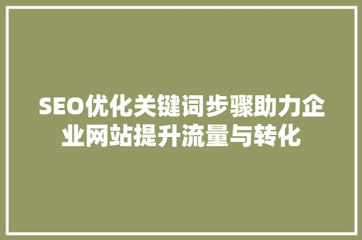 SEO优化关键词步骤助力企业网站提升流量与转化