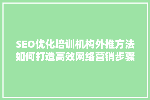 SEO优化培训机构外推方法如何打造高效网络营销步骤