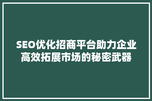 SEO优化招商平台助力企业高效拓展市场的秘密武器