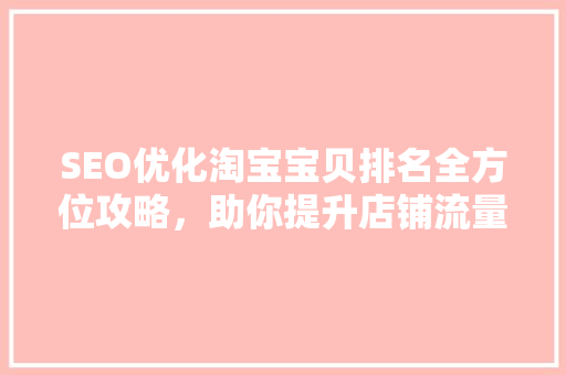 SEO优化淘宝宝贝排名全方位攻略，助你提升店铺流量