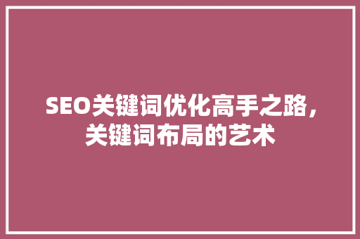 SEO关键词优化高手之路，关键词布局的艺术