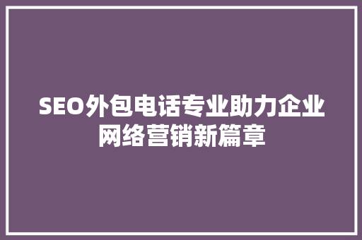 SEO外包电话专业助力企业网络营销新篇章