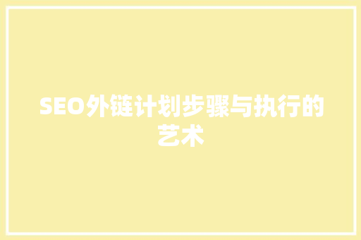 SEO外链计划步骤与执行的艺术