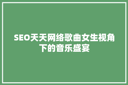 SEO天天网络歌曲女生视角下的音乐盛宴