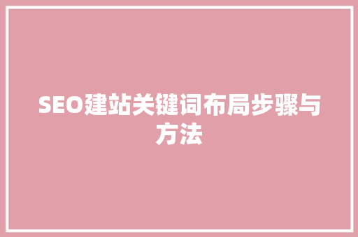 SEO建站关键词布局步骤与方法