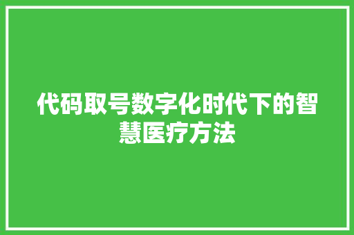 代码取号数字化时代下的智慧医疗方法