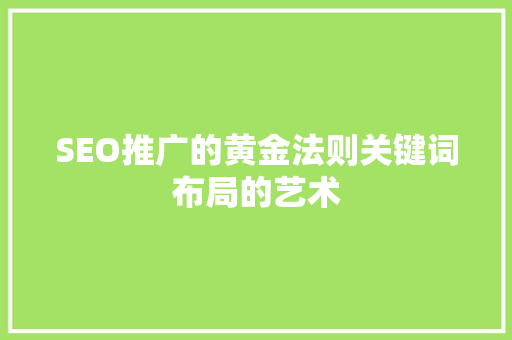 SEO推广的黄金法则关键词布局的艺术