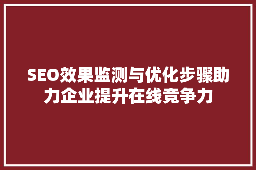 SEO效果监测与优化步骤助力企业提升在线竞争力