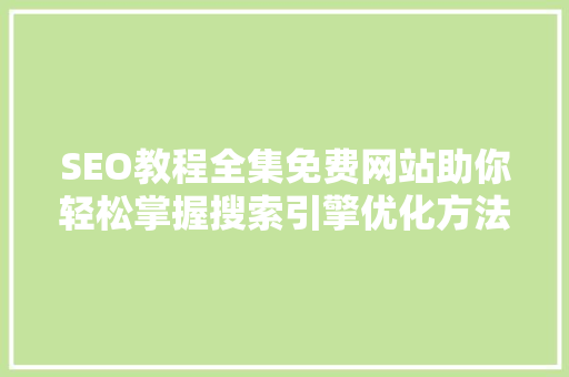 SEO教程全集免费网站助你轻松掌握搜索引擎优化方法