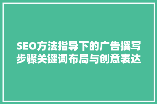 SEO方法指导下的广告撰写步骤关键词布局与创意表达