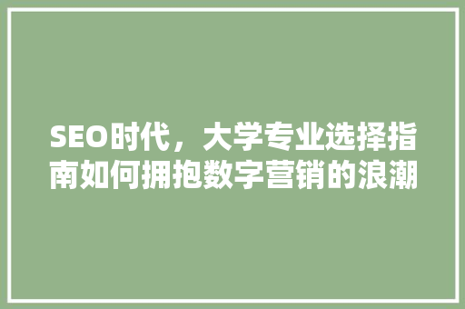 SEO时代，大学专业选择指南如何拥抱数字营销的浪潮