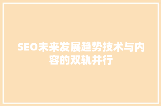 SEO未来发展趋势技术与内容的双轨并行