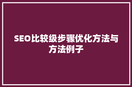 SEO比较级步骤优化方法与方法例子