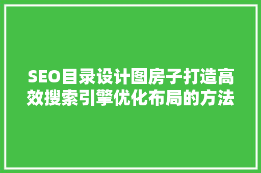 SEO目录设计图房子打造高效搜索引擎优化布局的方法