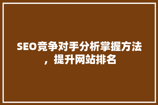 SEO竞争对手分析掌握方法，提升网站排名