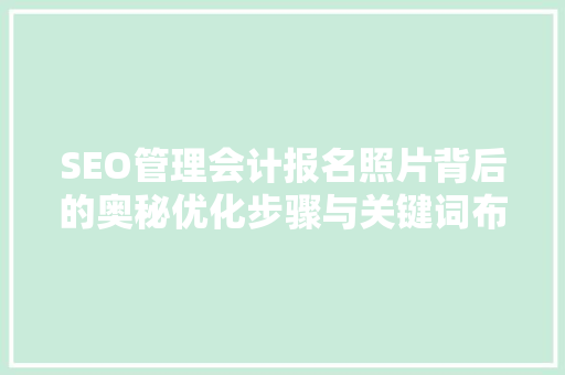SEO管理会计报名照片背后的奥秘优化步骤与关键词布局