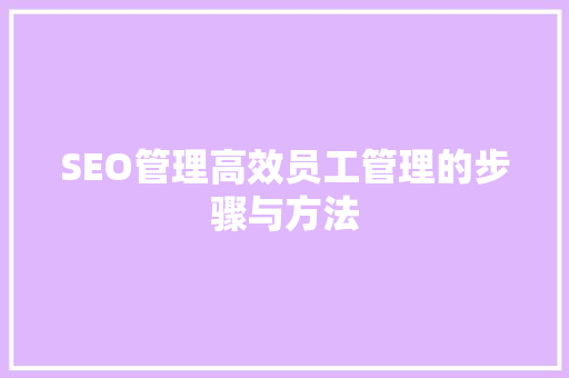 SEO管理高效员工管理的步骤与方法